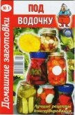 Под водочку. Домашние заготовки - Автор неизвестен