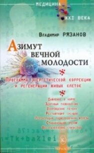 Азимут вечной молодости. Программа энергетической коррекции и регенерации живых клеток - Рязанов Владимир