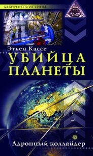 Убийца планеты. Адронный коллайдер - Кассе Этьен
