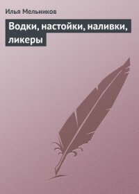 Водки, настойки, наливки, ликеры - Мельников Илья