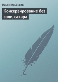 Консервирование без соли, сахара - Мельников Илья