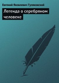 Легенда о серебряном человеке - Гуляковский Евгений Яковлевич