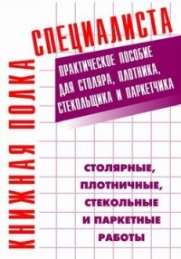 Столярные, плотничные, стекольные и паркетные работы. Практическое пособие для столяра, плотника, ст - Костенко Евгений Максимович