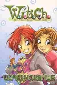 Дружба творит чудеса. Исчезновение(Текст адаптирован Элизабет Ленхард.) - "W.i.t.c.h"