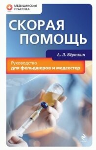 Скорая помощь. Руководство для фельдшеров и медсестер - Верткин А. Л.