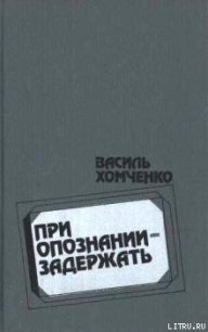При опознании — задержать - Хомченко Василий Фёдорович