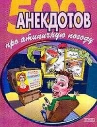 500 достоверных анекдотов про беспардонную погоду - Сборник Сборник