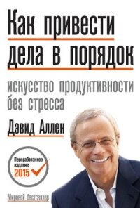 Как привести дела в порядок: искусство продуктивности без стресса - Аллен Дэвид