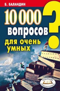 10000 вопросов для очень умных - Баландин Бронислав Борисович
