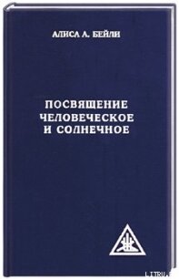 ПОСВЯЩЕНИЕ ЧЕЛОВЕЧЕСКОЕ И СОЛНЕЧНОЕ - Бейли Алиса