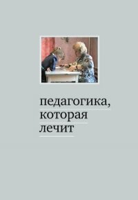 Педагогика, которая лечит: опыт работы с особыми детьми - Дименштейн Мария