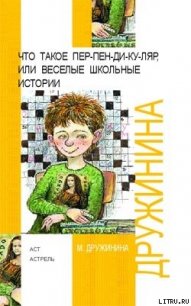 Что такое пен-пен-ди-ку-ляр, или Веселые школьные истории - Дружинина Марина