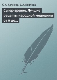 Супер-зрение. Лучшие рецепты народной медицины от А до Я - Козлова Е. А.