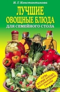 Лучшие овощные блюда для семейного стола. Салаты, супы, вторые блюда, консервирование - Константинова Ирина Геннадьевна