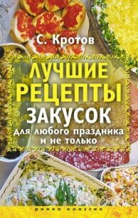 Лучшие рецепты закусок для любого праздника и не только - Кротов Сергей