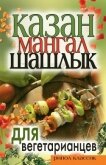 Казан, мангал, шашлык для вегетарианцев - Кулагина Кристина Александровна