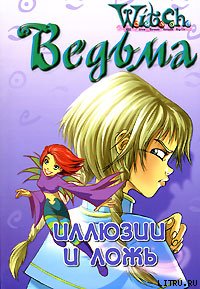 Дружба творит чудеса. Иллюзии и ложь (Текст адаптирован Элизабет Ленхард.) - "W.i.t.c.h"