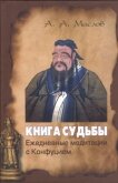 Книга судьбы: ежедневные медитации с Конфуцием - Маслов Алексей Александрович