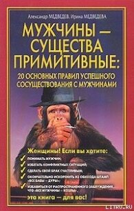 Мужчины - существа примитивные. 20 основных правил успешного сосуществования с мужчинами - Медведев Александр Николаевич