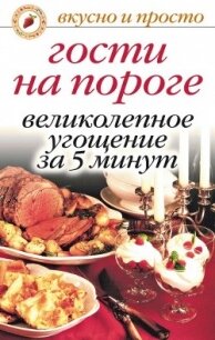 Гости на пороге. Великолепное угощение за 5 минут - Николаева Юлия Николаевна