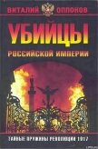 Убийцы Российской Империи. Тайные пружины революции 1917 - Оппоков Виталий