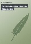 Как преодолеть кризисы отношений - Парфенова А. В.