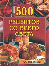 500 рецептов со всего света - Передерей Наталья Александровна
