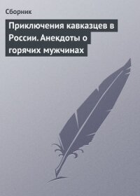 Приключения кавказцев в России. Анекдоты о горячих мужчинах - Сборник Сборник