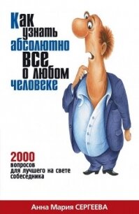 Как узнать абсолютно все о любом человеке. 2000 вопросов для лучшего на свете собеседника - Сергеева Анна Мария
