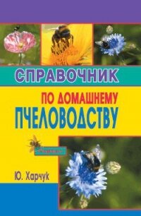 Справочник по домашнему пчеловодству - Харчук Юрий