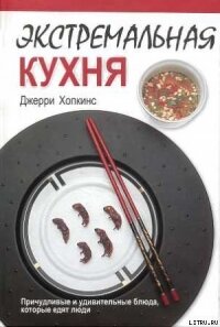 Экстремальная кухня: Причудливые и удивительные блюда, которые едят люди - Хопкинс Джерри