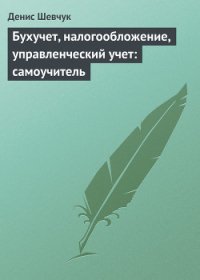 Бухучет, налогообложение, управленческий учет: самоучитель - Шевчук Денис Александрович