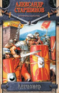 Легионер. Век Траяна - Старшинов Александр