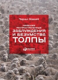 Наиболее распространенные заблуждения и безумства толпы - Маккей Чарльз
