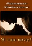 Читать книгу Я так хочу! (СИ), автор Владимирова Екатерина Владимировна Я так хочу! (СИ) - Владимирова Екатерина Владимировна