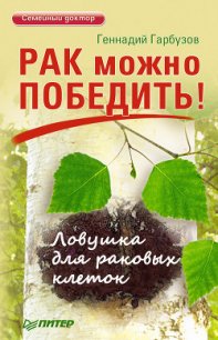 Рак можно победить! Ловушка для раковых клеток - Гарбузов Геннадий