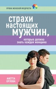 Страхи настоящих мужчин, которые должна знать каждая женщина - Орлова Анетта Кареновна