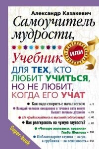Самоучитель мудрости, или Учебник для тех, кто любит учиться, но не любит, когда его учат - Казакевич Александр