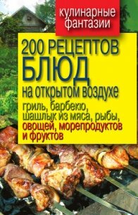 200 рецептов блюд на открытом воздух: гриль, барбекю, шашлык из мяса, рыбы, овощей, морепродуктов и  - Водяницкий Владимир Сергеевич
