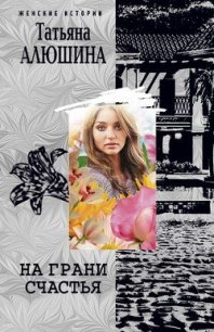 На грани счастья - Алюшина Татьяна Александровна