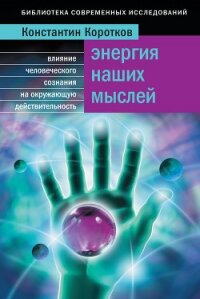 Энергия наших мыслей: Влияние человеческого сознания на окружающую действительность - Коротков Константин