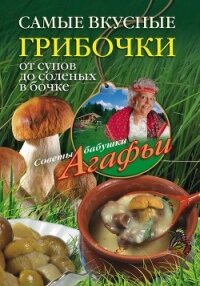 Самые вкусные грибочки. От супов до соленых в бочке - Звонарева Агафья Тихоновна