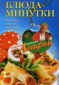 Блюда-минутки. Быстро, вкусно, красиво - Звонарева Агафья Тихоновна