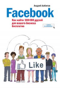 Facebook: как найти 100 000 друзей для вашего бизнеса бесплатно - Албитов Андрей