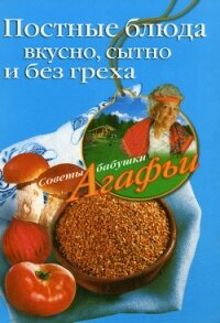 Постные блюда. Вкусно, сытно и без греха - Звонарева Агафья Тихоновна