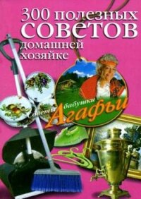 300 полезных советов домашней хозяйке - Звонарева Агафья Тихоновна