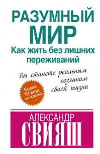 РАЗУМНЫЙ МИР или КАК ЖИТЬ БЕЗ ЛИШНИХ ПЕРЕЖИВАНИЙ - Свияш Александр Григорьевич