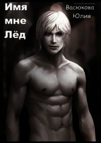 Имя мне Лёд (СИ) - Созонова (Васюкова) Юлия Валерьевна "Hikikomori-Sama"