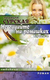 НЕ ГАДАЙТЕ НА РОМАШКАХ. Книга 2. Я РЯДОМ. - Сурская Людмила