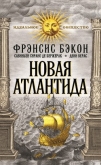 Читать книгу Новая Атлантида; Опыты и наставления нравственные и политические, автор Бэкон Фрэнсис Новая Атлантида; Опыты и наставления нравственные и политические - Бэкон Фрэнсис